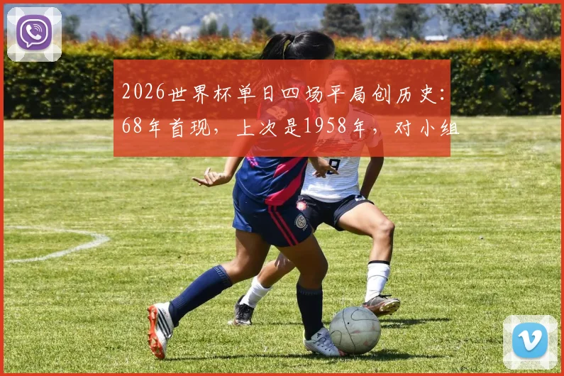 2026世界杯单日四场平局创历史：68年首现，上次是1958年，对小组出线局势意味着什么？