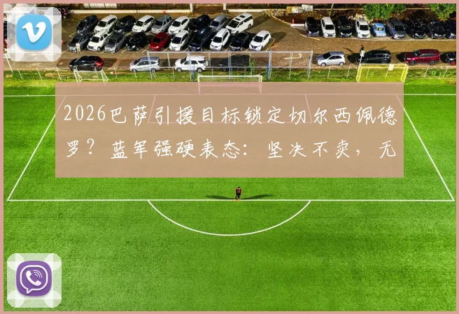 2026巴萨引援目标锁定切尔西佩德罗？蓝军强硬表态：坚决不卖，无关报价