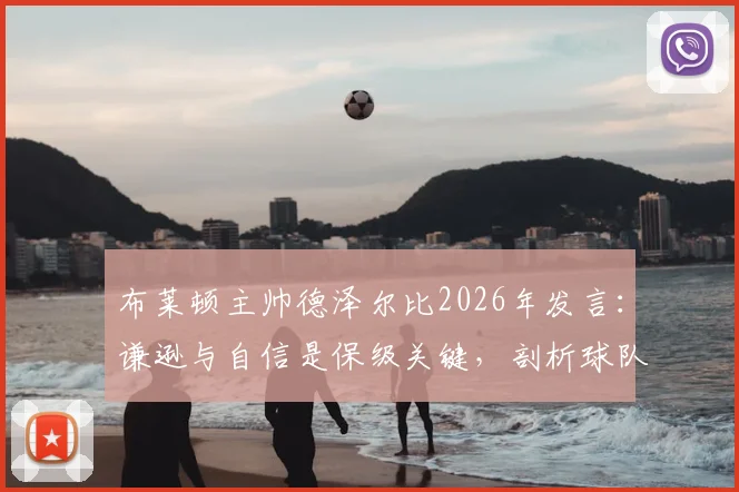 布莱顿主帅德泽尔比2026年发言：谦逊与自信是保级关键，剖析球队成功之道