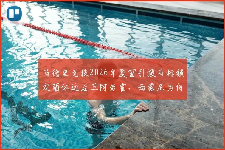 马德里竞技2026年夏窗引援目标锁定葡体边后卫阿劳霍，西蒙尼为何对他青睐有加？