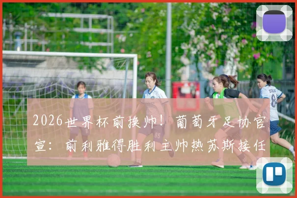 2026世界杯前换帅！葡萄牙足协官宣：前利雅得胜利主帅热苏斯接任，合同年限与年薪曝光，C罗态度成焦点