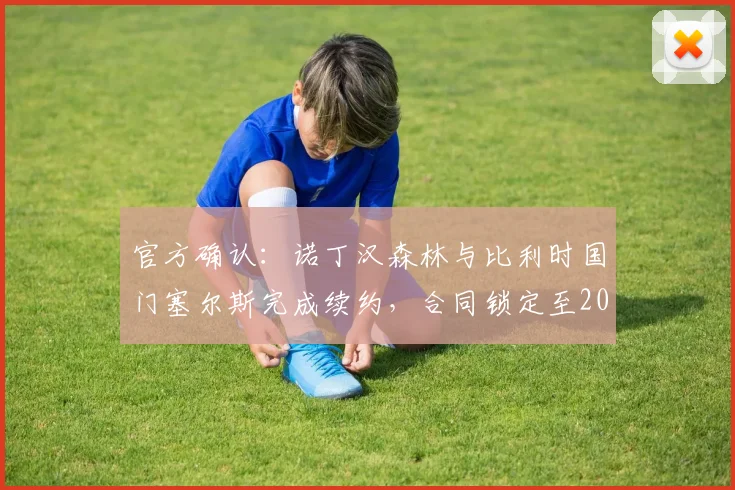 官方确认：诺丁汉森林与比利时国门塞尔斯完成续约，合同锁定至2026年