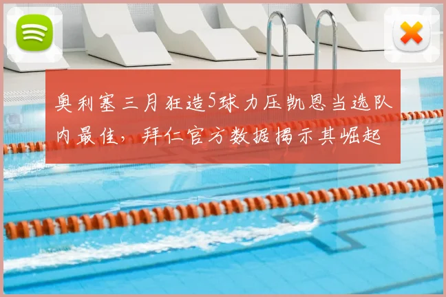奥利塞三月狂造5球力压凯恩当选队内最佳，拜仁官方数据揭示其崛起轨迹