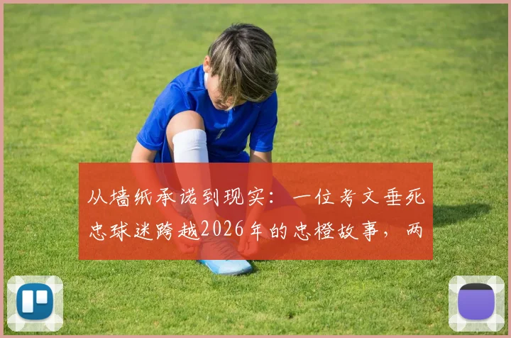 从墙纸承诺到现实：一位考文垂死忠球迷跨越2026年的忠橙故事，两张海报见证信仰