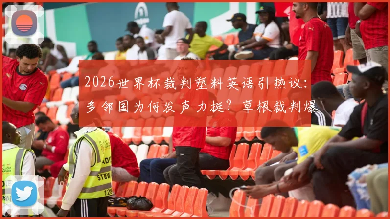 2026世界杯裁判塑料英语引热议：多邻国为何发声力挺？草根裁判爆火后的真相