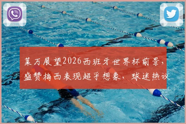 莱万展望2026西班牙世界杯前景,盛赞梅西表现超乎想象,球迷热议其观点