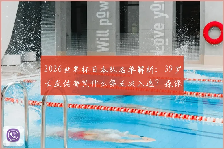 2026世界杯日本队名单解析：39岁长友佑都凭什么第五次入选？森保一看重他的三大原因