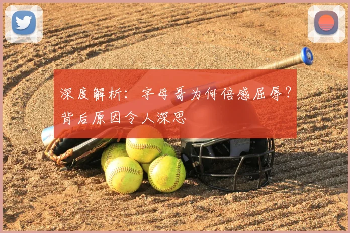 深度解析：字母哥为何倍感屈辱？背后原因令人深思