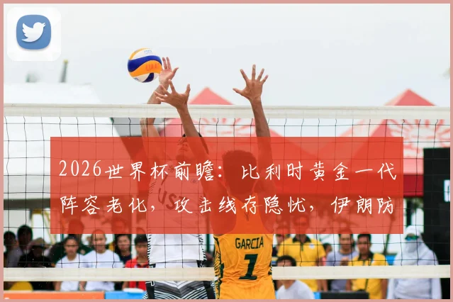 2026世界杯前瞻：比利时黄金一代阵容老化，攻击线存隐忧，伊朗防守反击战术仍是利器