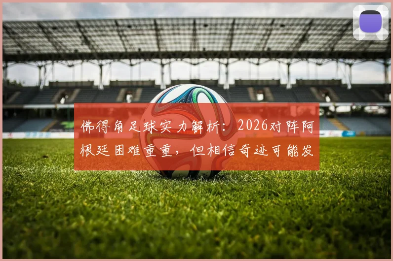 佛得角足球实力解析：2026对阵阿根廷困难重重，但相信奇迹可能发生