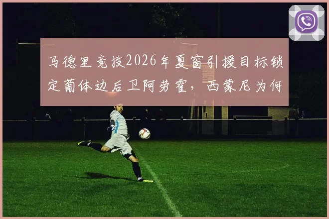 马德里竞技2026年夏窗引援目标锁定葡体边后卫阿劳霍,西蒙尼为何对他青睐有加?