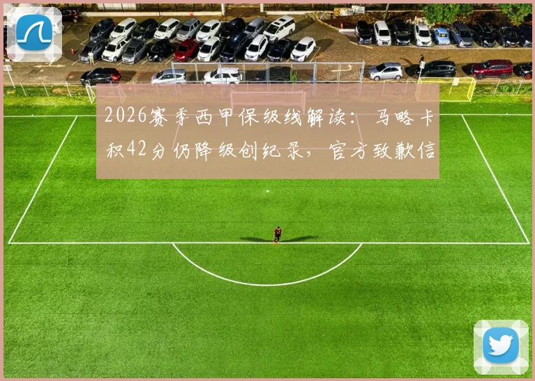 2026赛季西甲保级线解读：马略卡积42分仍降级创纪录，官方致歉信内容与球迷反应分析